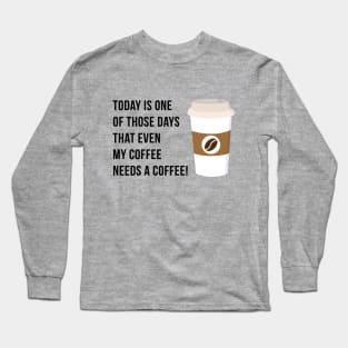 Coffee Needs a Coffee Long Sleeve T-Shirt